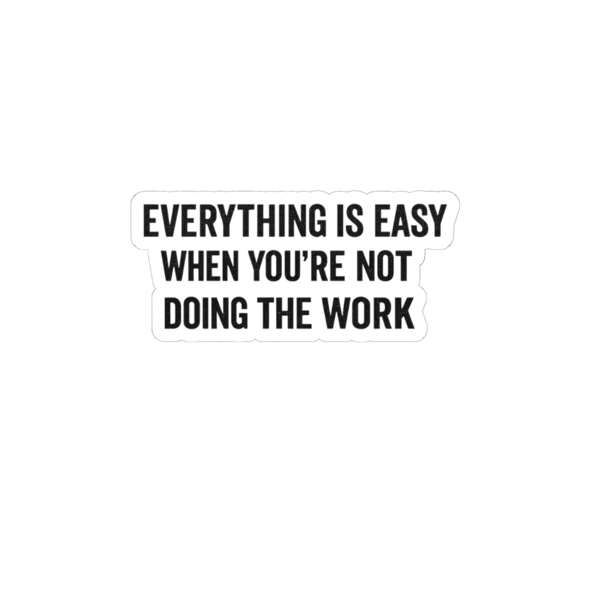 Kiss-Cut Sticker — "Everything Is Easy When You're Not Doing The Work" Motivational Laptop Decal